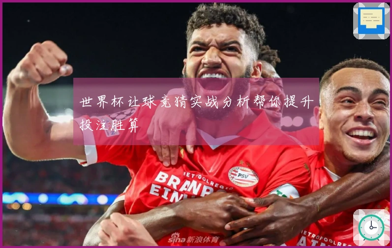 世界杯让球竞猜实战分析帮你提升投注胜算