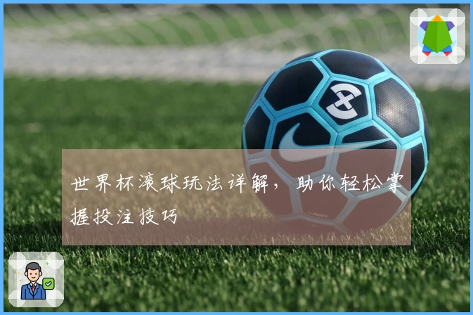 世界杯滚球玩法详解，助你轻松掌握投注技巧