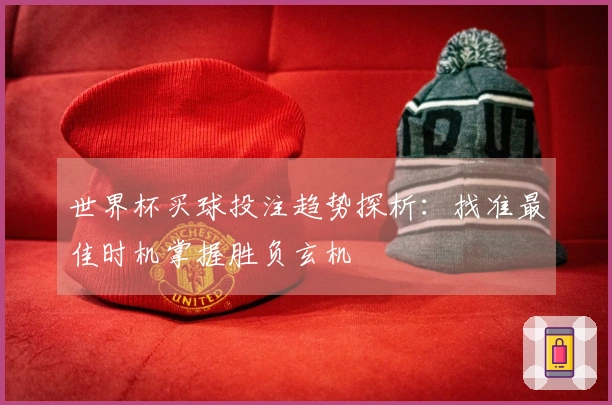 世界杯买球投注趋势探析：找准最佳时机掌握胜负玄机