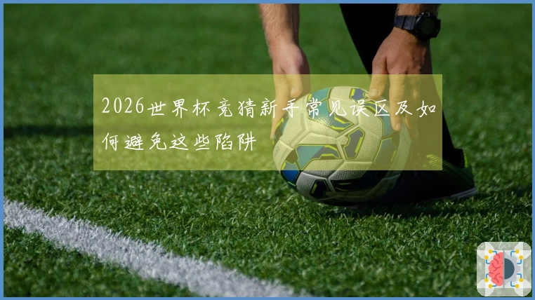 2026世界杯竞猜新手常见误区及如何避免这些陷阱