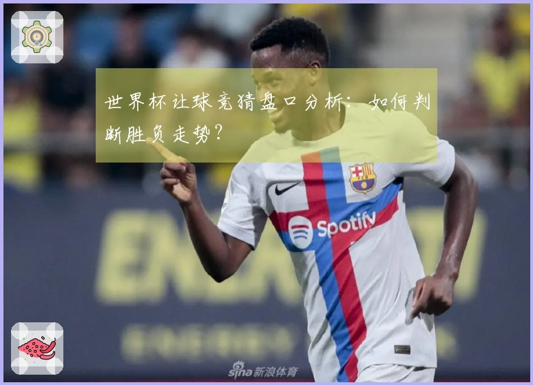 世界杯让球竞猜盘口分析：如何判断胜负走势？
