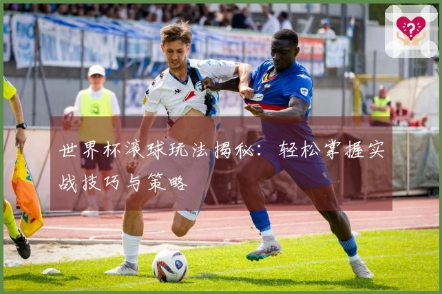 世界杯滚球玩法揭秘：轻松掌握实战技巧与策略
