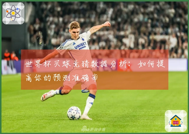 世界杯买球竞猜数据分析：如何提高你的预测准确率