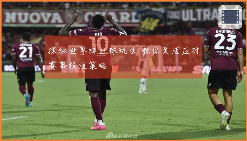 探秘世界杯让球玩法 教你灵活应对赛事投注策略