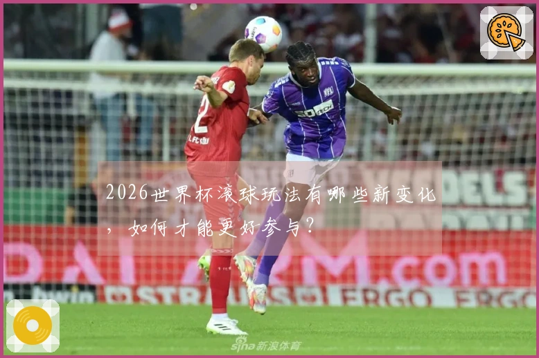 2026世界杯滚球玩法有哪些新变化，如何才能更好参与？