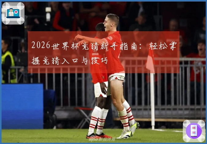 2026世界杯竞猜新手指南：轻松掌握竞猜入口与技巧