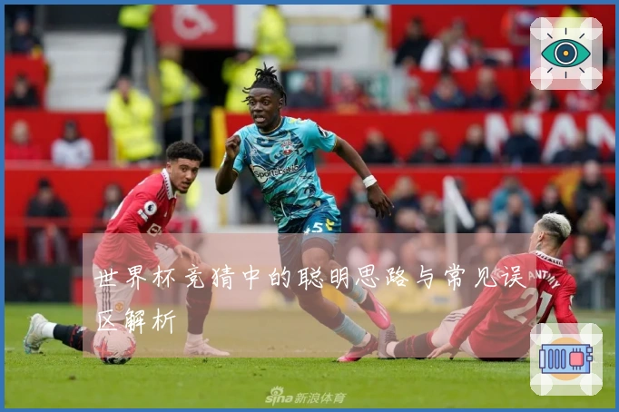 世界杯竞猜中的聪明思路与常见误区解析