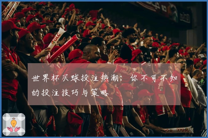 世界杯买球投注热潮：你不可不知的投注技巧与策略