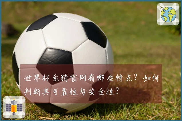 世界杯竞猜官网有哪些特点？如何判断其可靠性与安全性？