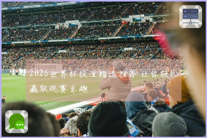 2026世界杯投注精选推荐 让你轻松赢取观赛乐趣