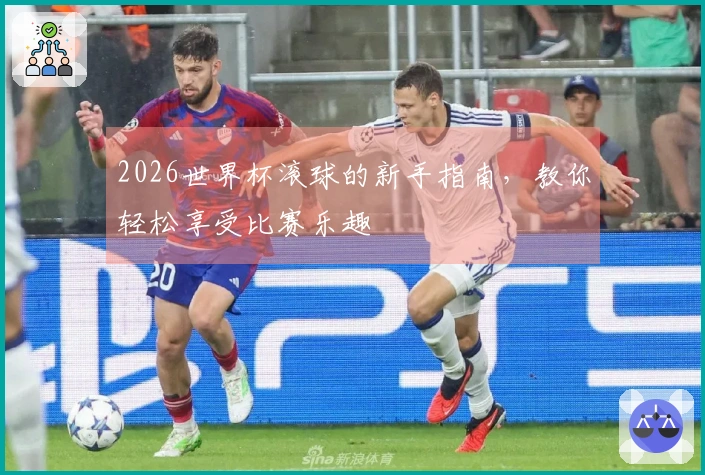 2026世界杯滚球的新手指南，教你轻松享受比赛乐趣