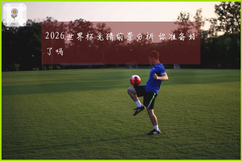 2026世界杯竞猜前景分析 你准备好了吗