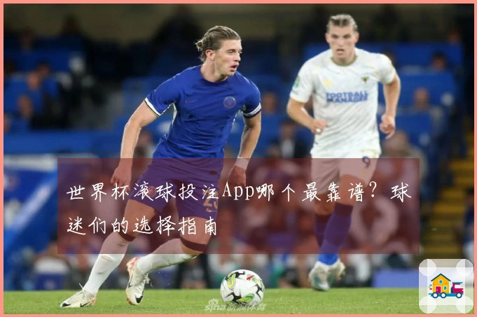 世界杯滚球投注App哪个最靠谱？球迷们的选择指南