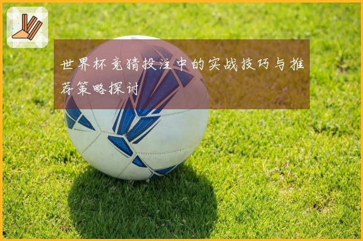 世界杯竞猜投注中的实战技巧与推荐策略探讨