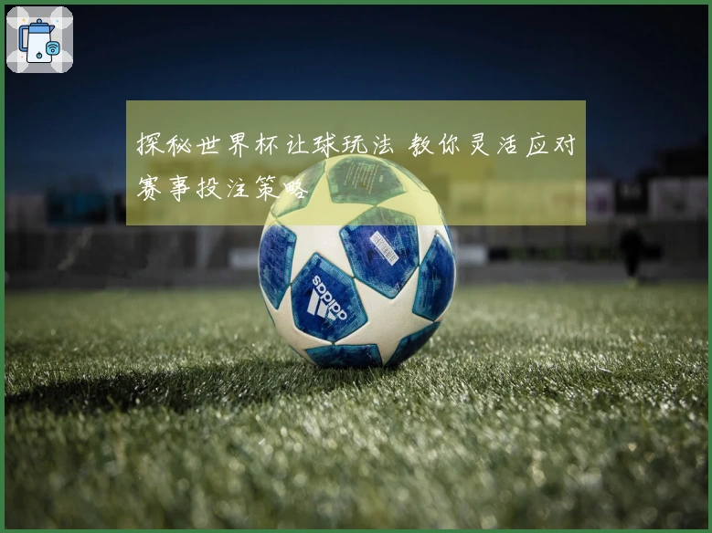 探秘世界杯让球玩法 教你灵活应对赛事投注策略