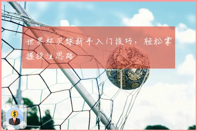 世界杯买球新手入门技巧，轻松掌握投注思路