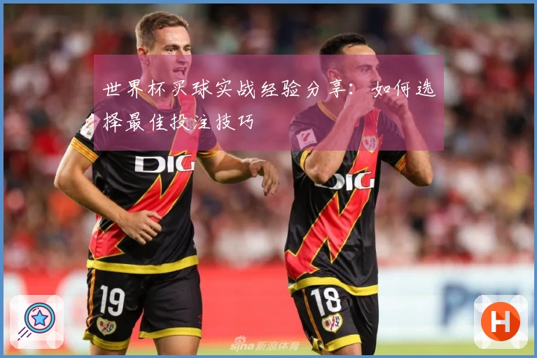 世界杯买球实战经验分享：如何选择最佳投注技巧
