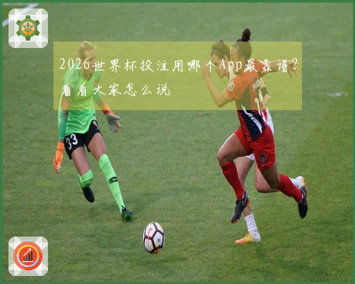 2026世界杯投注用哪个App最靠谱？看看大家怎么说