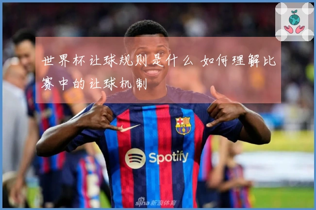 世界杯让球规则是什么 如何理解比赛中的让球机制