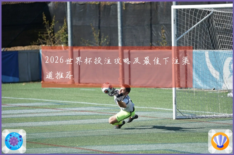 2026世界杯投注攻略及最佳下注渠道推荐