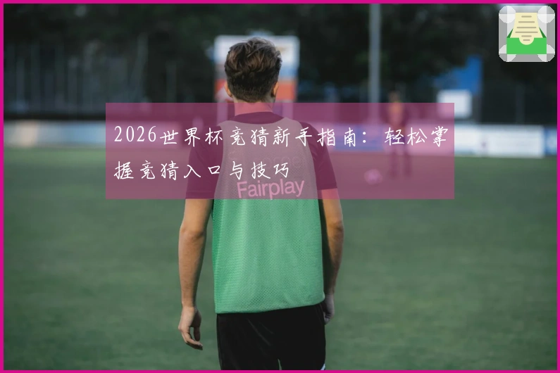 2026世界杯竞猜新手指南：轻松掌握竞猜入口与技巧