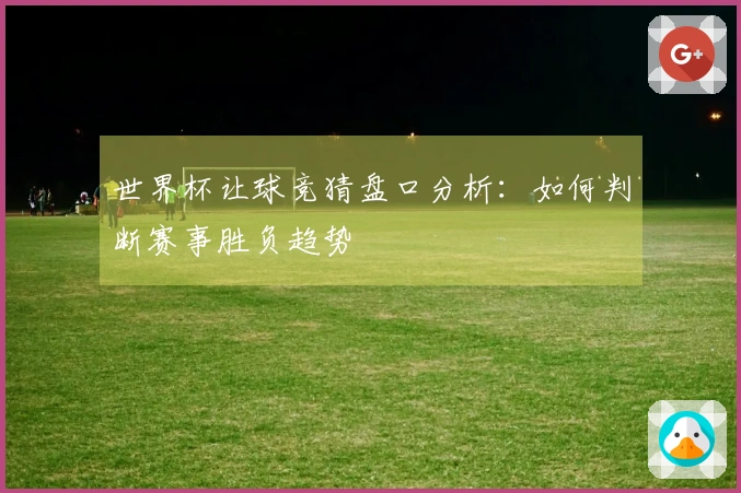 世界杯让球竞猜盘口分析：如何判断赛事胜负趋势