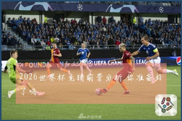 2026世界杯竞猜前景分析 你准备好了吗
