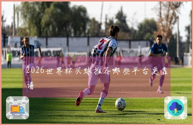 2026世界杯买球推荐哪些平台更靠谱