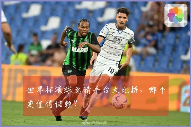 世界杯滚球竞猜平台大比拼,哪个更值得信赖?