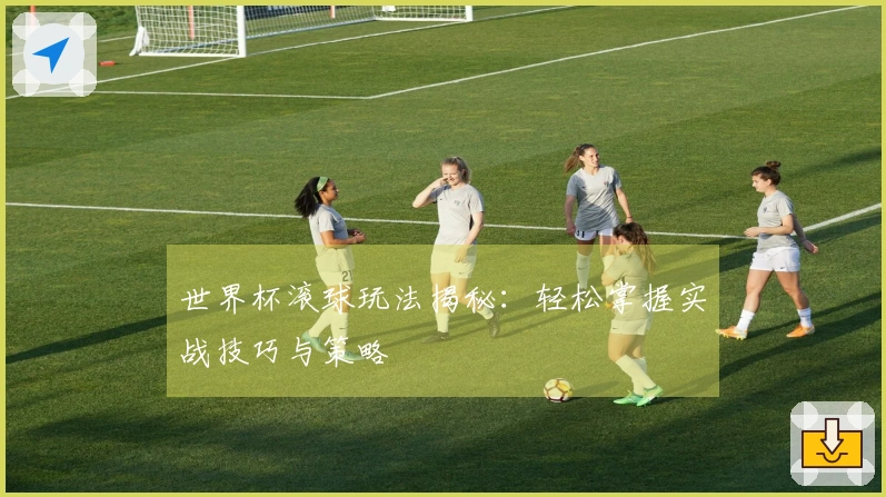 世界杯滚球玩法揭秘：轻松掌握实战技巧与策略