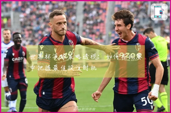 世界杯滚球策略透视：如何在比赛中把握最佳投注时机