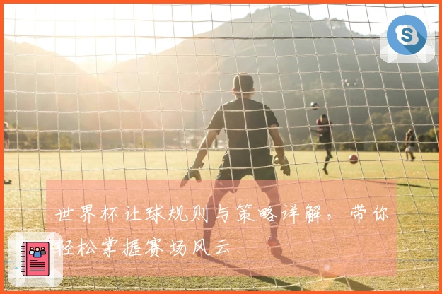 世界杯让球规则与策略详解，带你轻松掌握赛场风云