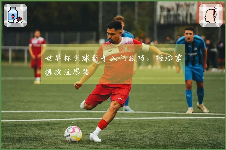 世界杯买球新手入门技巧，轻松掌握投注思路