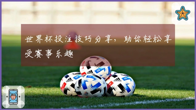 世界杯投注技巧分享，助你轻松享受赛事乐趣
