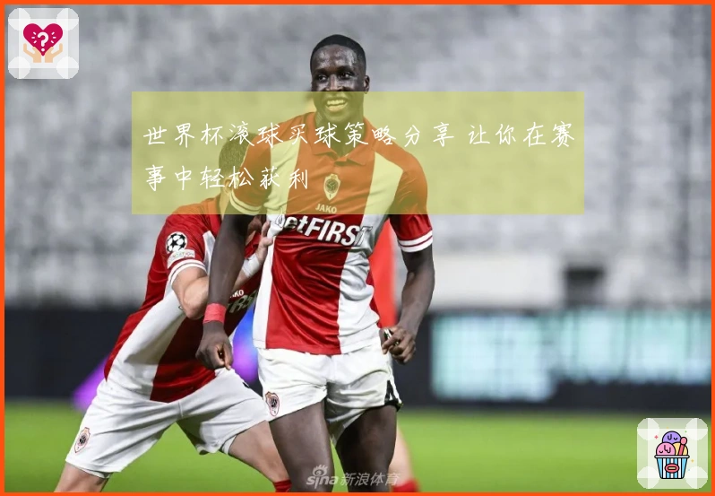 世界杯滚球买球策略分享 让你在赛事中轻松获利