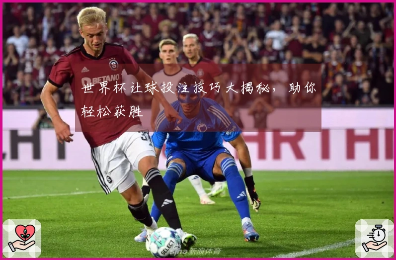 世界杯让球投注技巧大揭秘，助你轻松获胜