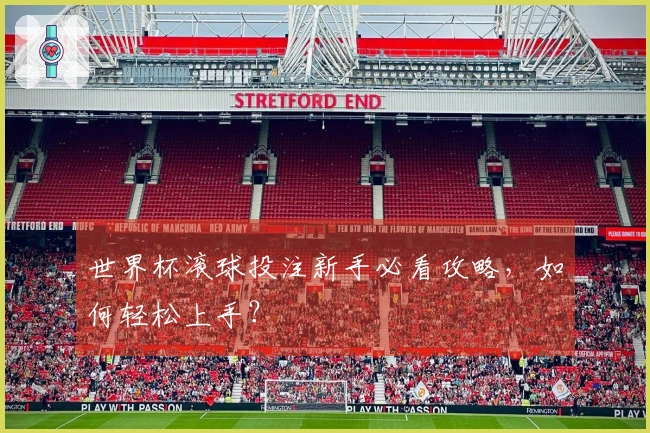 世界杯滚球投注新手必看攻略，如何轻松上手？