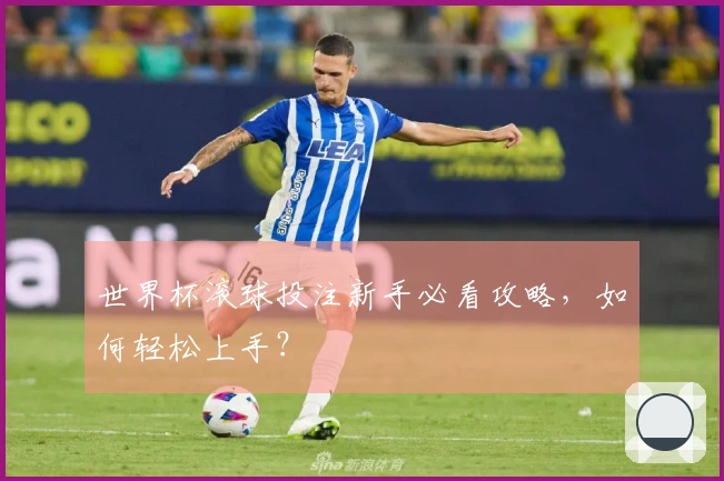 世界杯滚球投注新手必看攻略，如何轻松上手？