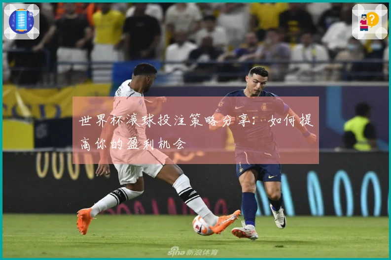 世界杯滚球投注策略分享：如何提高你的盈利机会